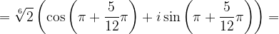 \dpi{120} =\sqrt[6]{2}\left ( \cos \left ( \pi +\frac{5}{12}\pi \right )+i\sin \left ( \pi +\frac{5}{12}\pi \right ) \right )=